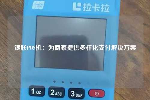 银联POS机：为商家提供多样化支付解决方案