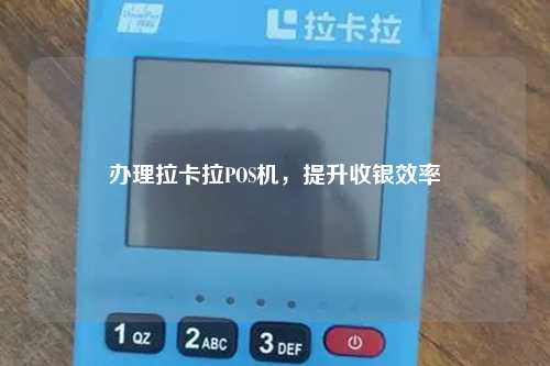 办理拉卡拉POS机，提升收银效率