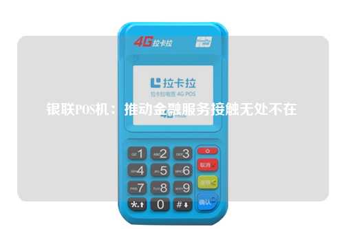 银联POS机：推动金融服务接触无处不在