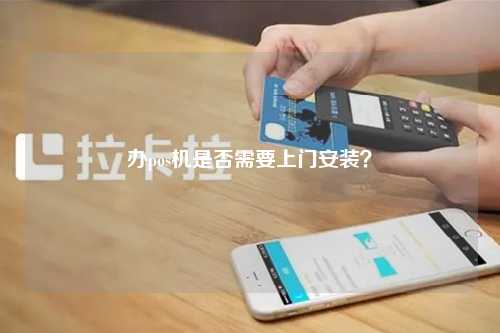 办pos机是否需要上门安装？