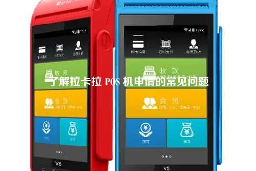 了解拉卡拉 POS 机申请的常见问题