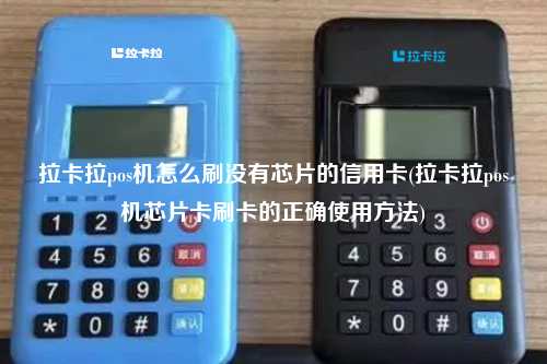 拉卡拉pos机怎么刷没有芯片的信用卡(拉卡拉pos机芯片卡刷卡的正确使用方法)