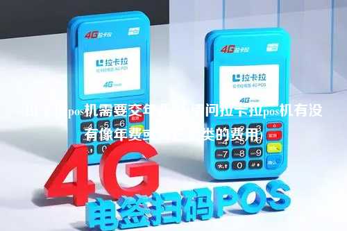 拉卡拉pos机需要交年费吗(请问拉卡拉pos机有没有像年费或其它之类的费用)
