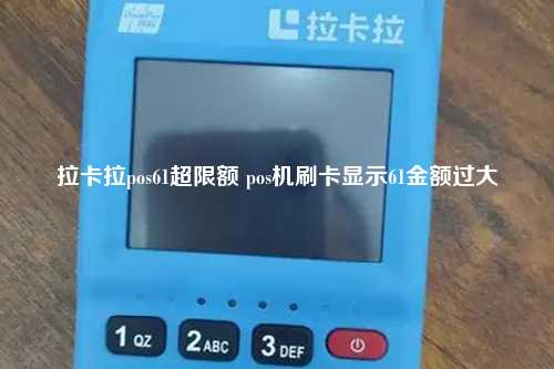 拉卡拉pos61超限额 pos机刷卡显示61金额过大