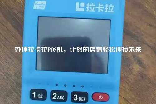 办理拉卡拉POS机，让您的店铺轻松迎接未来