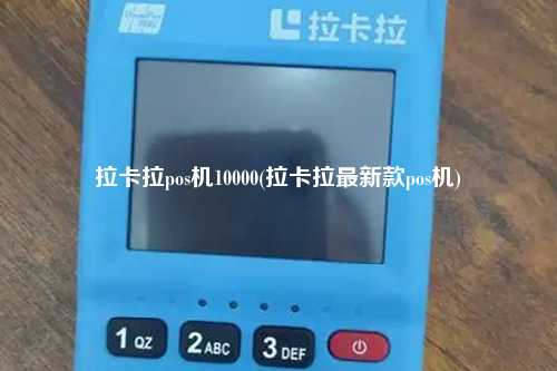 拉卡拉pos机10000(拉卡拉最新款pos机)