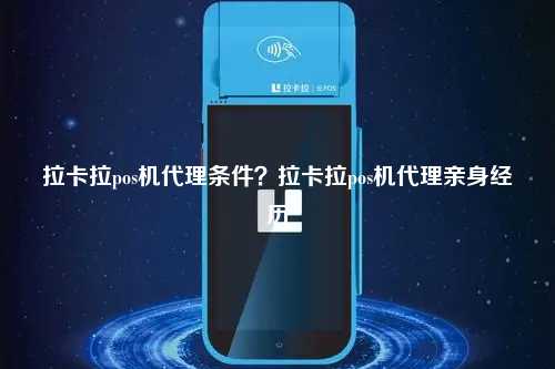 拉卡拉pos机代理条件？拉卡拉pos机代理亲身经历