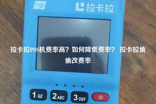 拉卡拉POS机费率高？如何降低费率？ 拉卡拉偷偷改费率