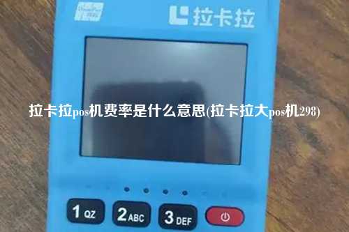 拉卡拉pos机费率是什么意思(拉卡拉大pos机298)
