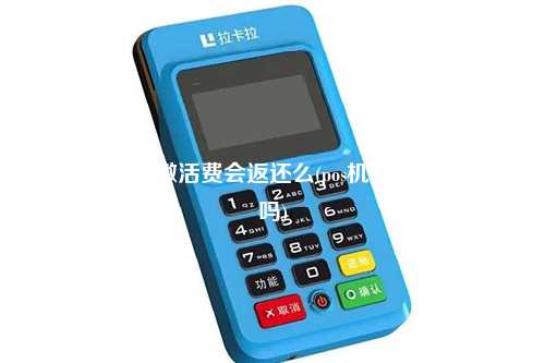 拉卡拉pos机激活费会返还么(pos机激活费会返还吗)