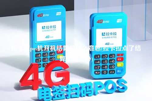 拉卡拉pos机开机结算是什么意思(拉卡拉点了结算了怎么办)