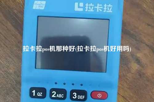拉卡拉pos机那种好(拉卡拉pos机好用吗)
