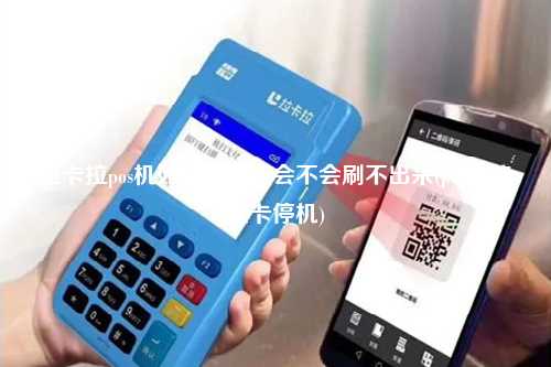 拉卡拉pos机如果停机还会不会刷不出来(pos机流量卡停机)