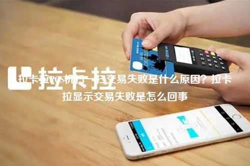 拉卡拉POS机扫一扫交易失败是什么原因？拉卡拉显示交易失败是怎么回事
