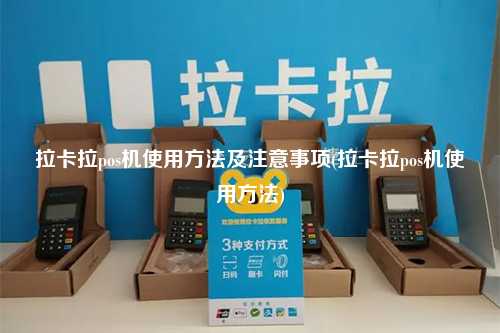 拉卡拉pos机使用方法及注意事项(拉卡拉pos机使用方法)
