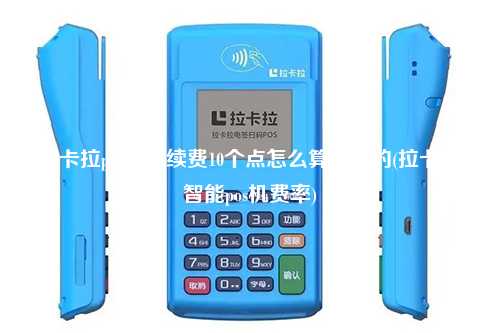 拉卡拉pos机手续费10个点怎么算出来的(拉卡拉智能pos机费率)