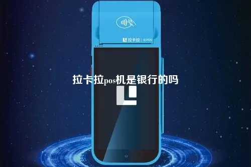 拉卡拉pos机是银行的吗