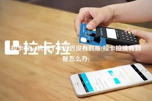 拉卡拉pos机刷了卡迟迟没有到账(拉卡拉没有到账怎么办)