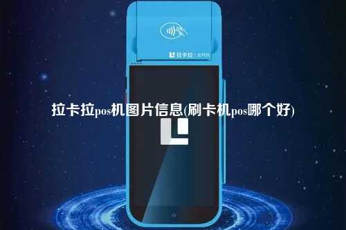拉卡拉pos机图片信息(刷卡机pos哪个好)