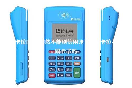 拉卡拉POS机突然不能刷信用咔了，拉卡拉不能刷卡了吗