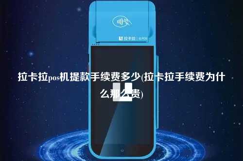 拉卡拉pos机提款手续费多少(拉卡拉手续费为什么那么贵)