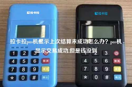 拉卡拉pos机显示上次结算未成功怎么办？pos机显示交易成功,但是钱没到