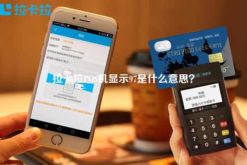 拉卡拉POS机显示97是什么意思？