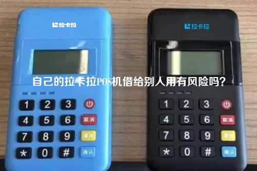 自己的拉卡拉POS机借给别人用有风险吗？