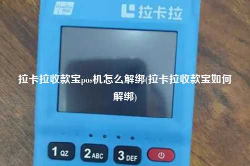 拉卡拉收款宝pos机怎么解绑(拉卡拉收款宝如何解绑)