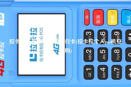 拉卡拉pos机更换收款银行卡(拉卡拉个人pos机安全吗)