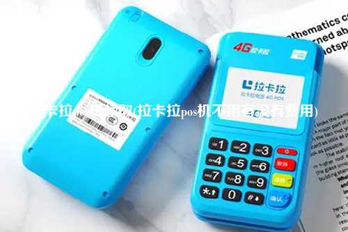 拉卡拉pos机领取(拉卡拉pos机不用有没有费用)