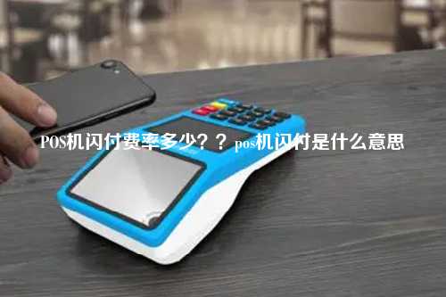POS机闪付费率多少？？pos机闪付是什么意思
