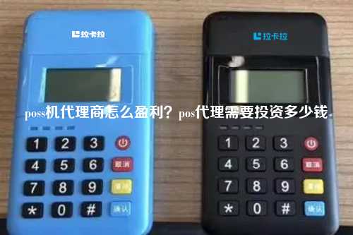 poss机代理商怎么盈利？pos代理需要投资多少钱