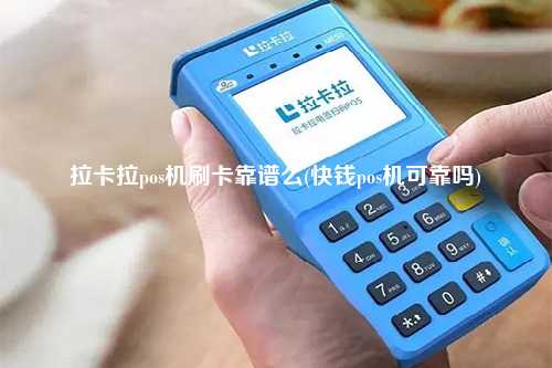 拉卡拉pos机刷卡靠谱么(快钱pos机可靠吗)
