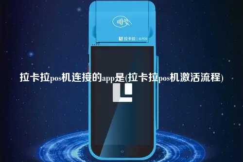 拉卡拉pos机连接的app是(拉卡拉pos机激活流程)
