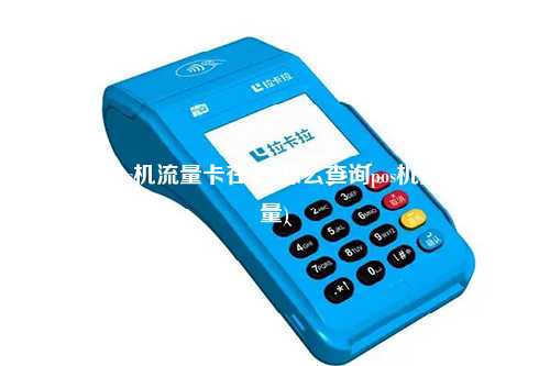 拉卡拉pos机流量卡在哪(怎么查询pos机流量卡流量)