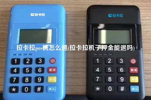 拉卡拉pos机怎么退(拉卡拉机子押金能退吗)