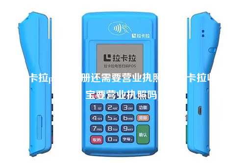 拉卡拉pos机注册还需要营业执照吗(拉卡拉收款宝要营业执照吗)